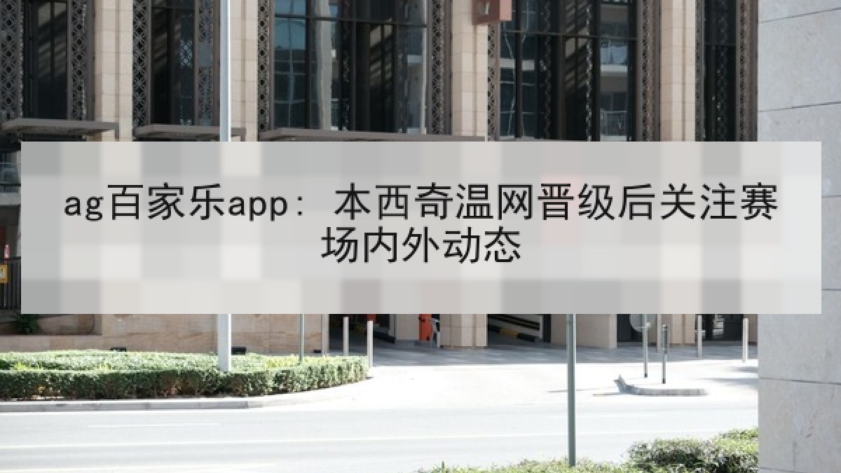 ag百家乐app: 本西奇温网晋级后关注赛场内外动态