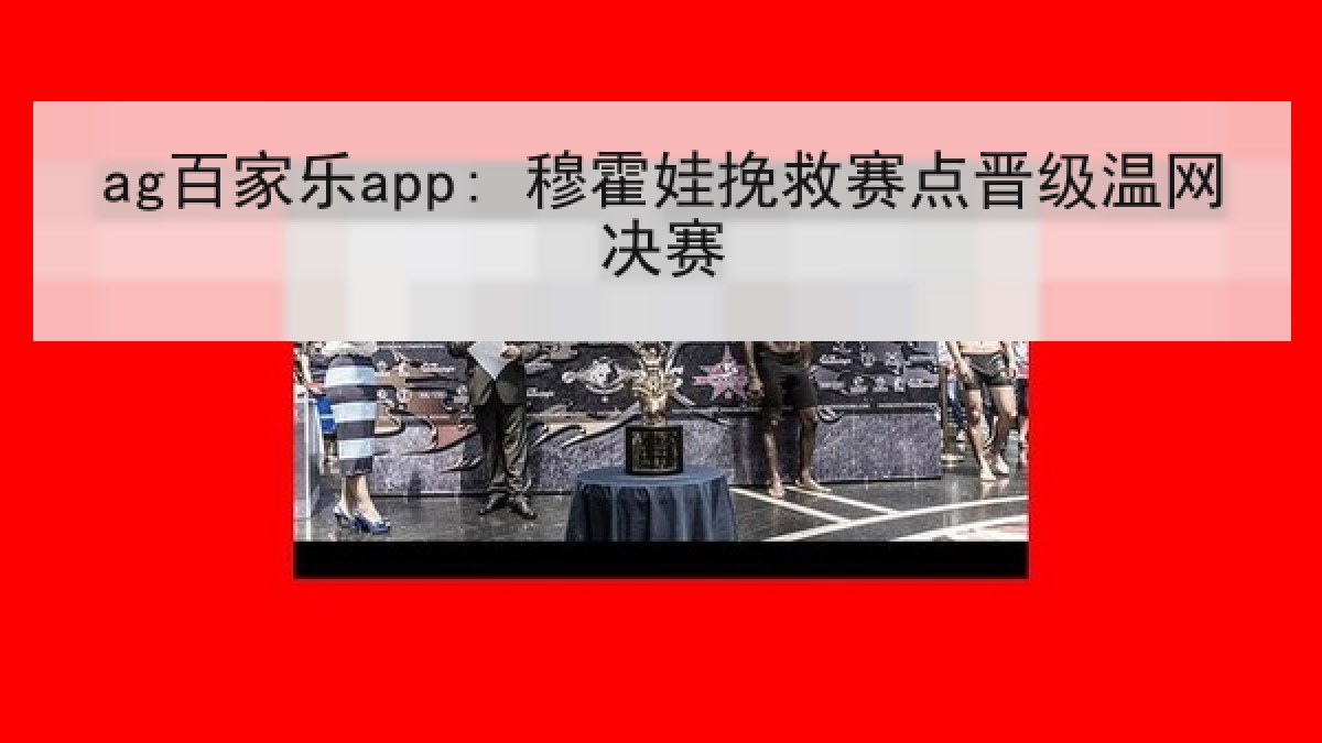 ag百家乐app: 穆霍娃挽救赛点晋级温网决赛