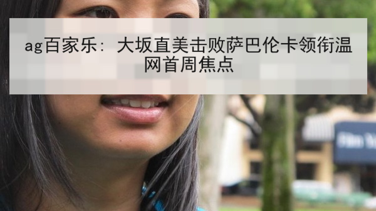 ag百家乐: 大坂直美击败萨巴伦卡领衔温网首周焦点