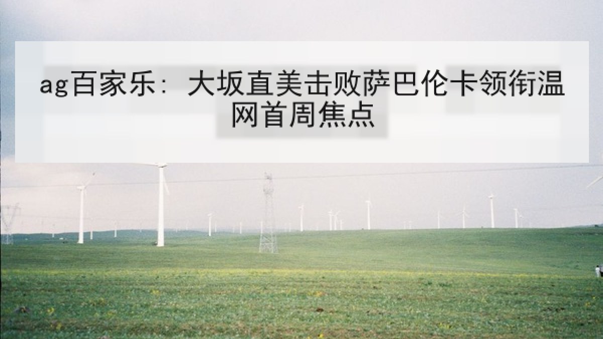 ag百家乐: 大坂直美击败萨巴伦卡领衔温网首周焦点