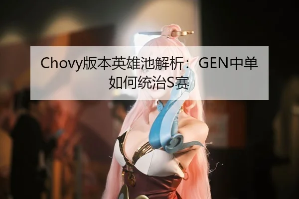 Chovy版本英雄池解析：GEN中单如何统治S赛