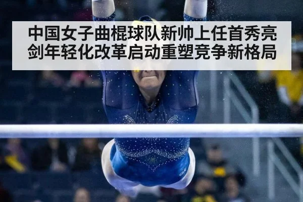 中国女子曲棍球队新帅上任首秀亮剑年轻化改革启动重塑竞争新格局
